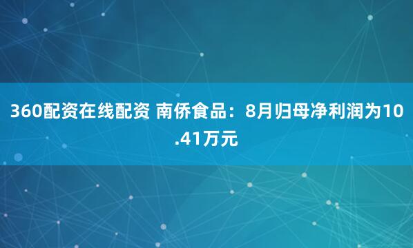 360配资在线配资 南侨食品：8月归母净利润为10.41万元