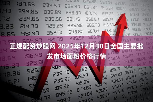 正规配资炒股网 2025年12月30日全国主要批发市场面粉价格行情
