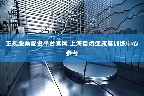 正规股票配资平台官网 上海自闭症康复训练中心参考